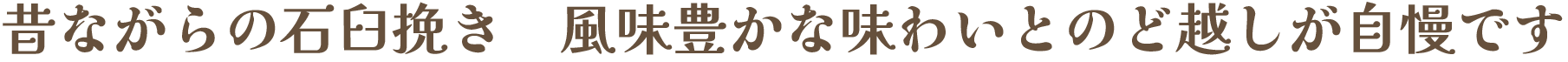 昔ながらの石臼挽き　風味豊かな味わいとのど越しが自慢です